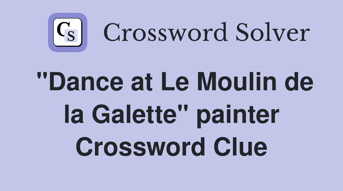 "Dance at Le Moulin de la Galette" painter Crossword Clue