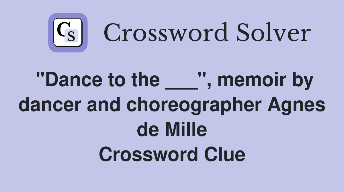 "Dance to the ___", memoir by dancer and choreographer Agnes de Mille Crossword Clue