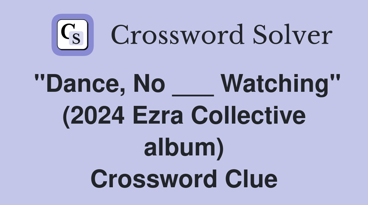"Dance, No ___ Watching" (2024 Ezra Collective album) Crossword Clue