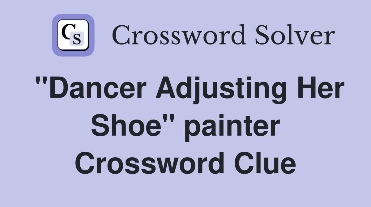 "Dancer Adjusting Her Shoe" painter Crossword Clue