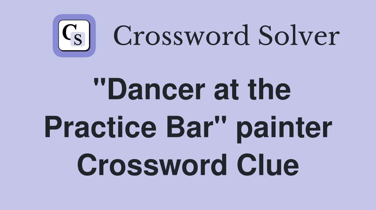 "Dancer at the Practice Bar" painter Crossword Clue