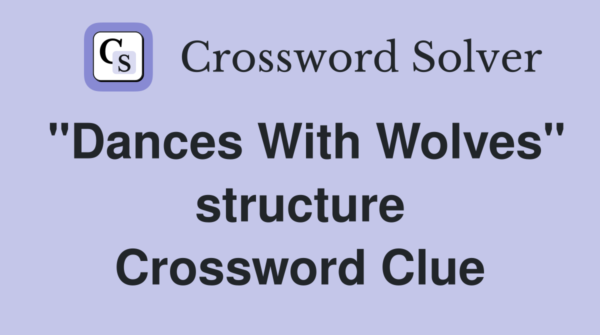 "Dances With Wolves" structure Crossword Clue