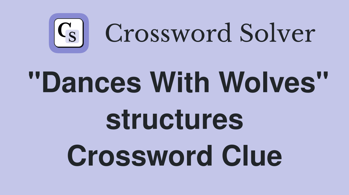 "Dances With Wolves" structures Crossword Clue