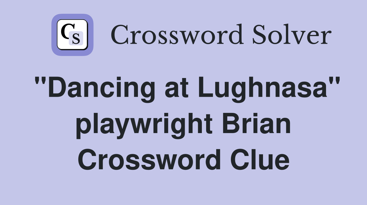 "Dancing at Lughnasa" playwright Brian Crossword Clue