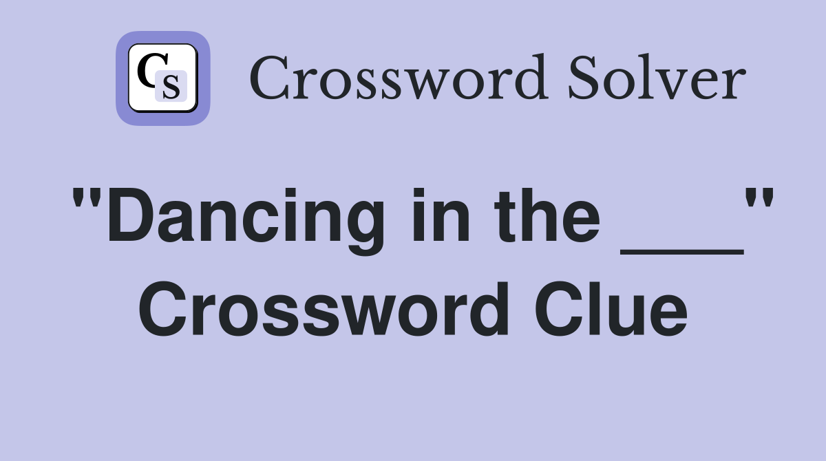 "Dancing in the ___" Crossword Clue
