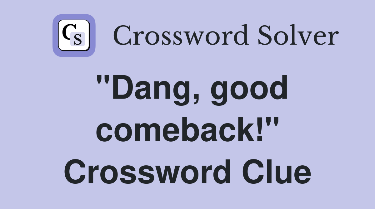 "Dang, good comeback!" Crossword Clue