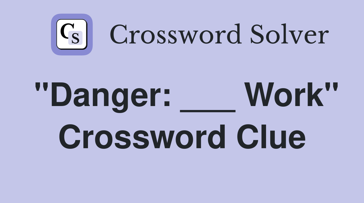 "Danger: ___ Work" Crossword Clue