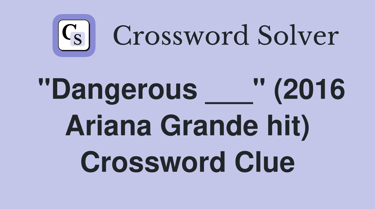 "Dangerous ___" (2016 Ariana Grande hit) Crossword Clue
