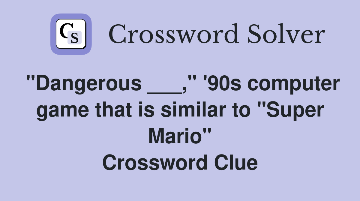 "Dangerous ___," '90s computer game that is similar to "Super Mario" Crossword Clue