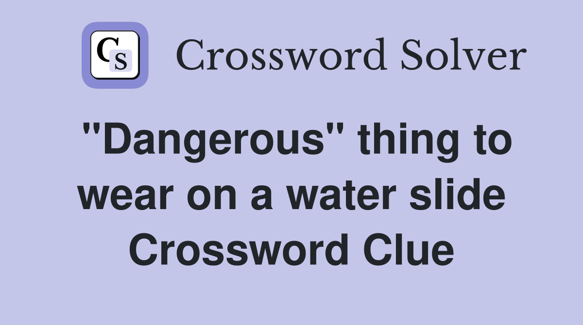 "Dangerous" thing to wear on a water slide Crossword Clue