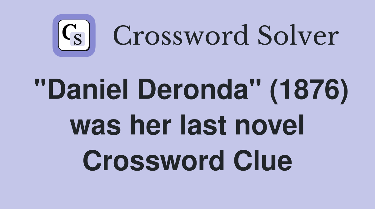 "Daniel Deronda" (1876) was her last novel Crossword Clue
