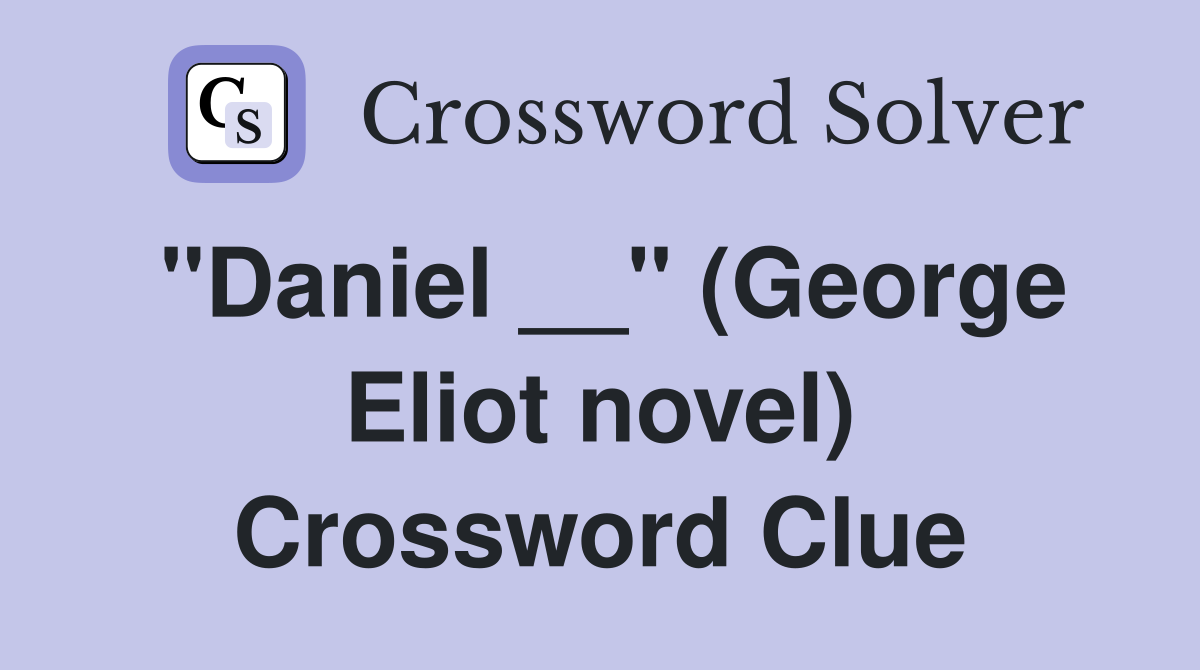 "Daniel __" (George Eliot novel) Crossword Clue