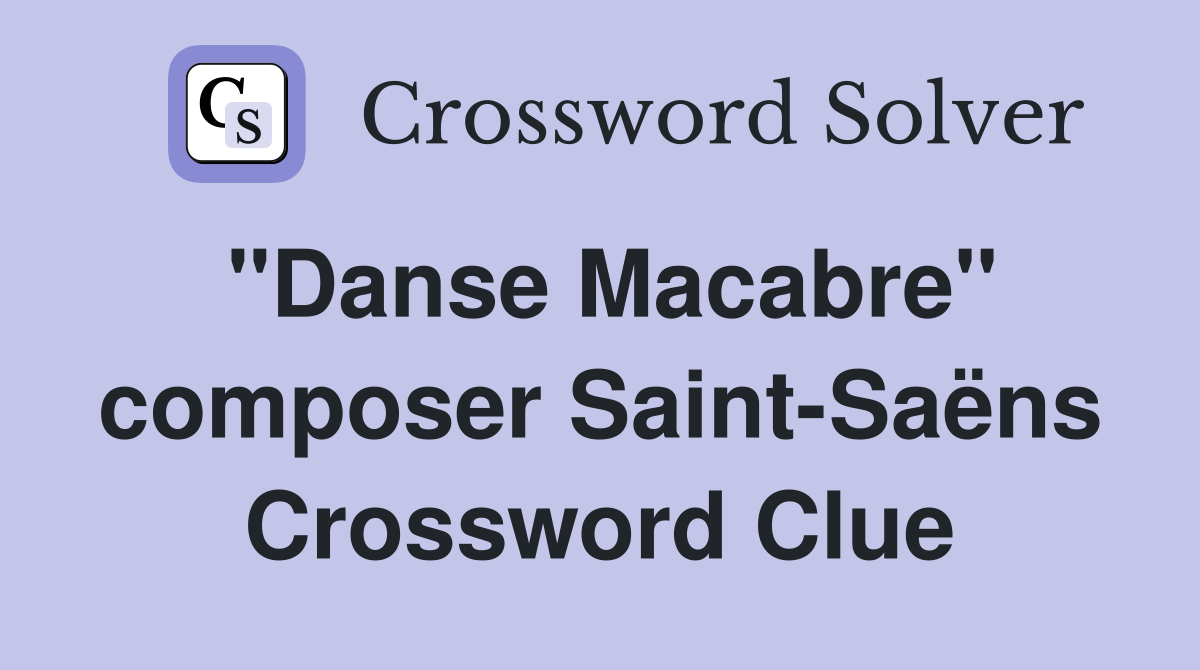 "Danse Macabre" composer Saint-Saëns Crossword Clue