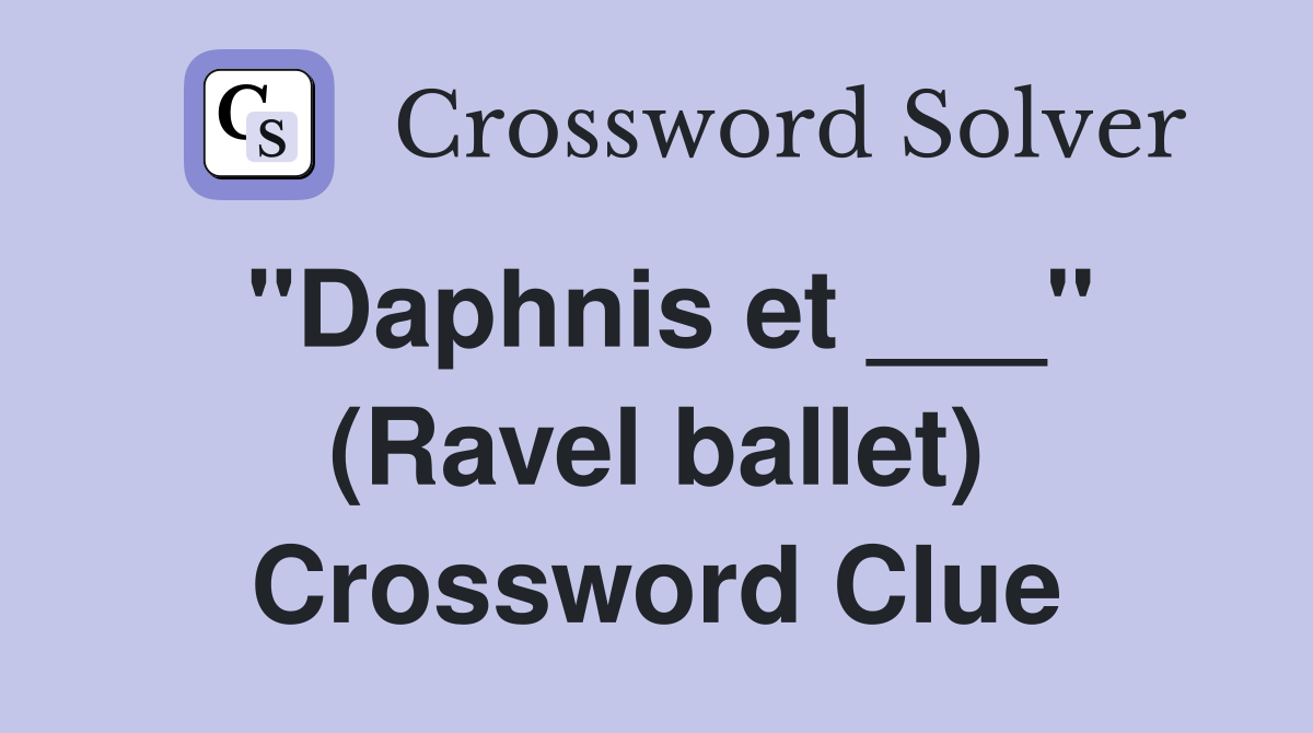 "Daphnis et ___" (Ravel ballet) Crossword Clue