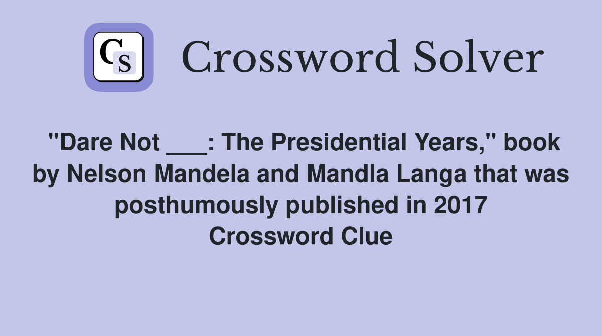 "Dare Not ___: The Presidential Years," book by Nelson Mandela and Mandla Langa that was posthumously published in 2017 Crossword Clue