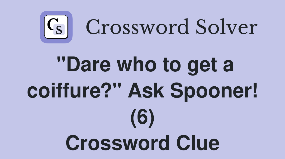 "Dare who to get a coiffure?" Ask Spooner! (6) Crossword Clue