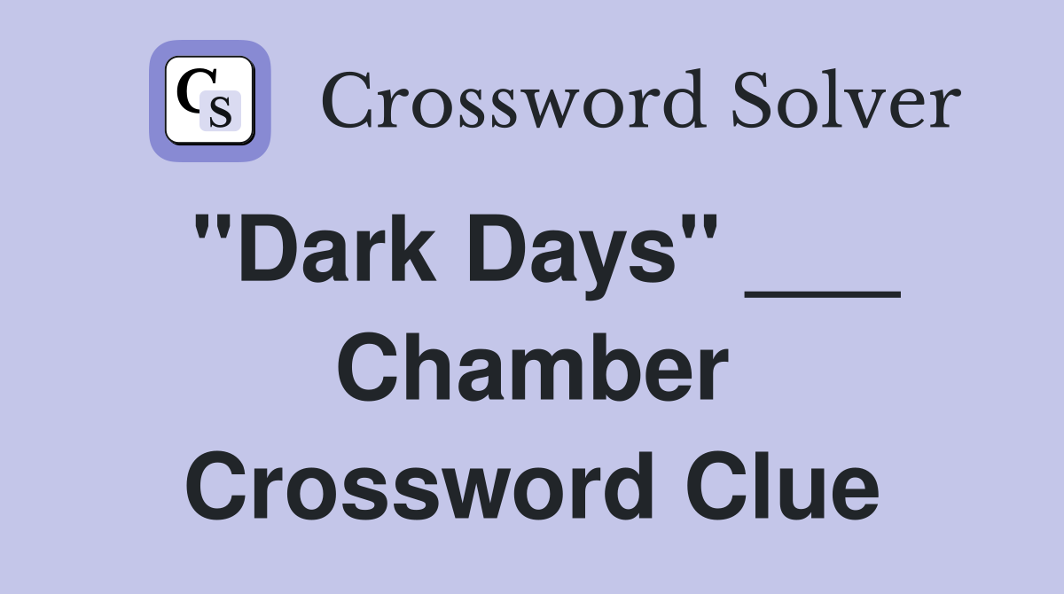 "Dark Days" ___ Chamber Crossword Clue