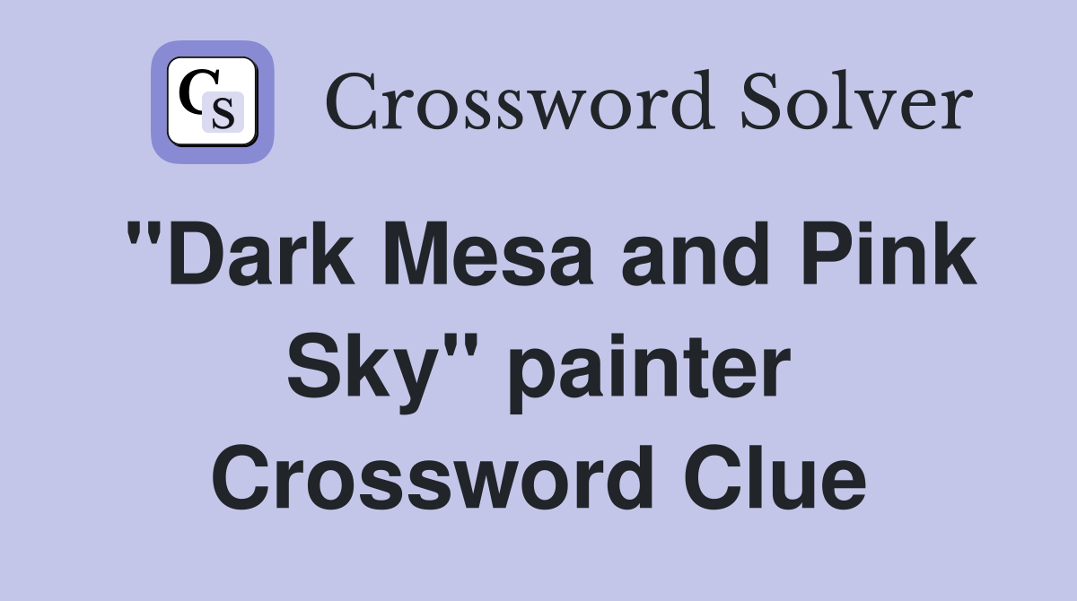 "Dark Mesa and Pink Sky" painter Crossword Clue