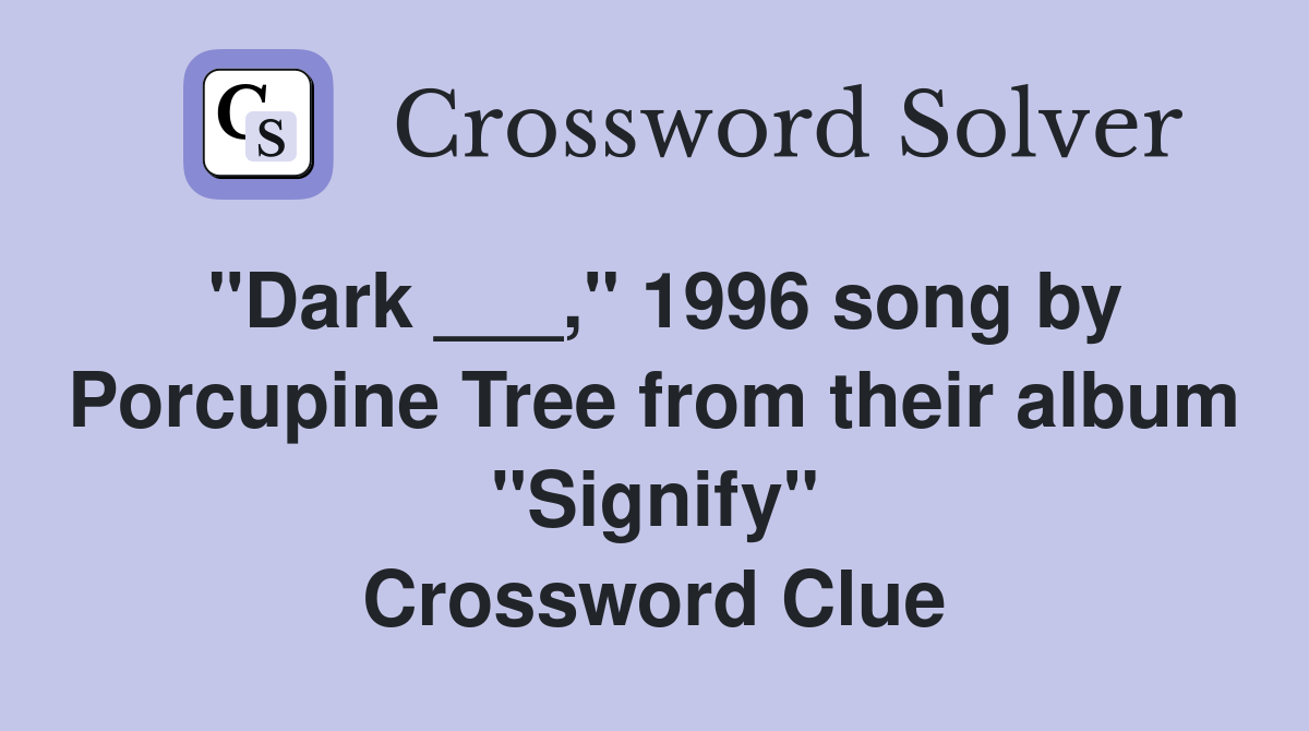 "Dark ___," 1996 song by Porcupine Tree from their album "Signify" Crossword Clue