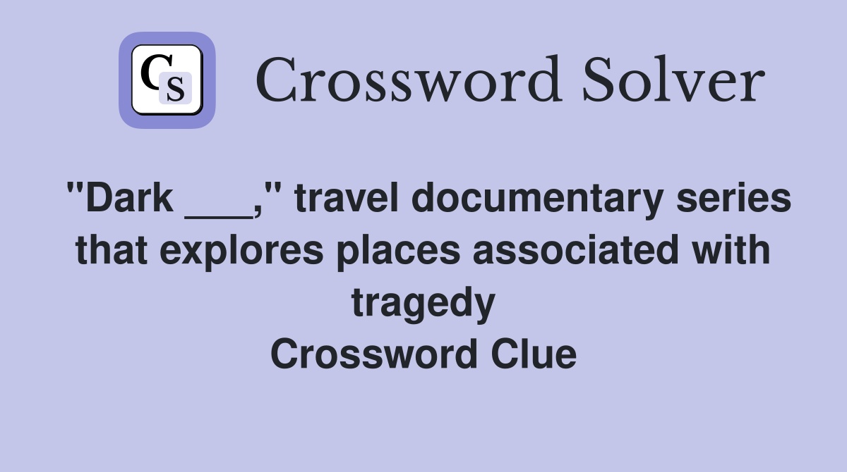 "Dark ___," travel documentary series that explores places associated with tragedy Crossword Clue