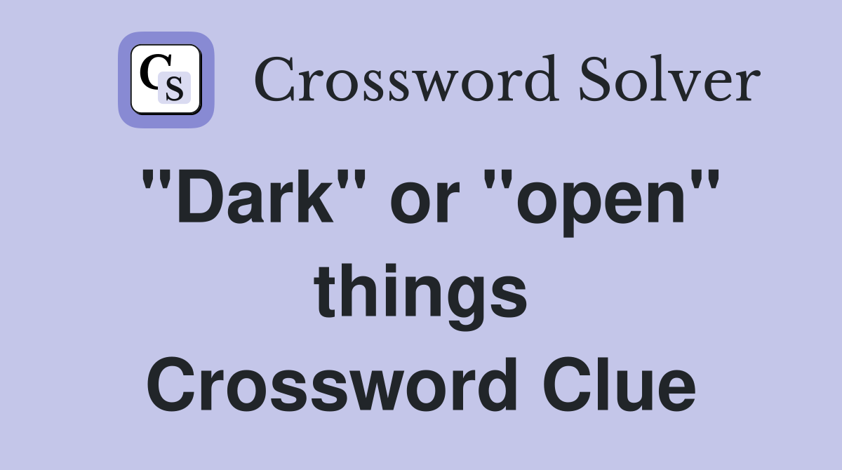 "Dark" or "open" things Crossword Clue