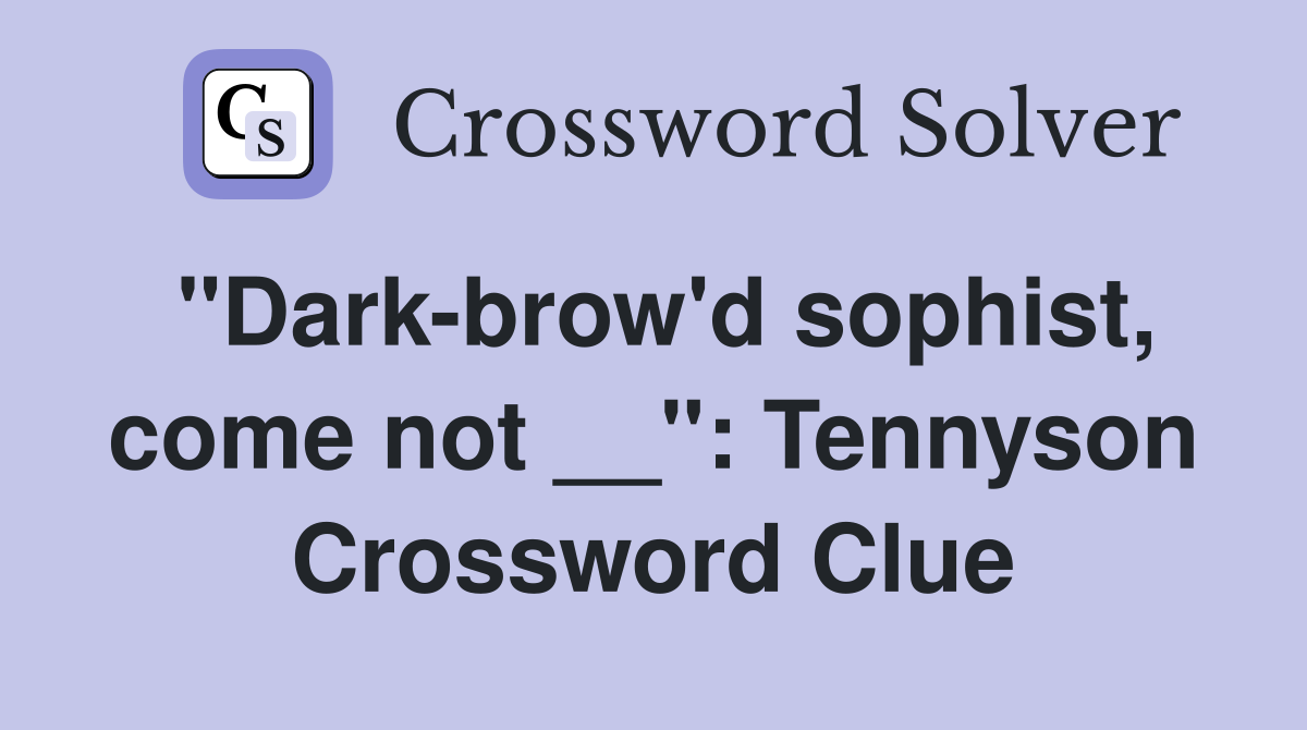 "Dark-brow'd sophist, come not __": Tennyson Crossword Clue
