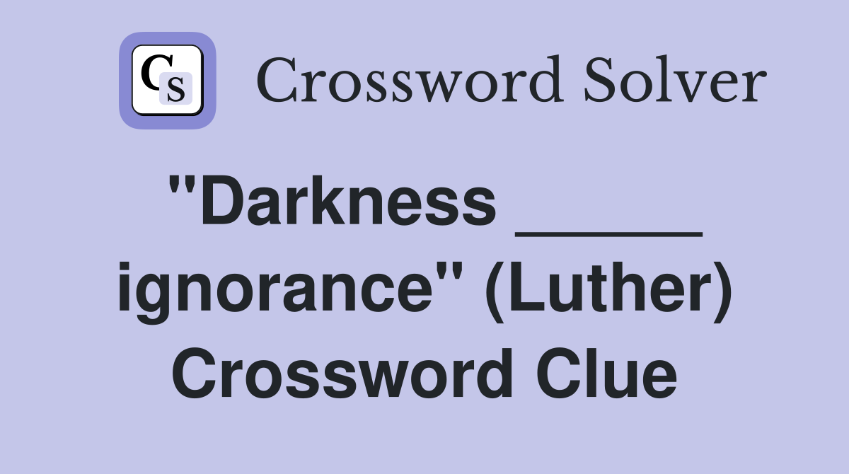 "Darkness _____ ignorance" (Luther) Crossword Clue