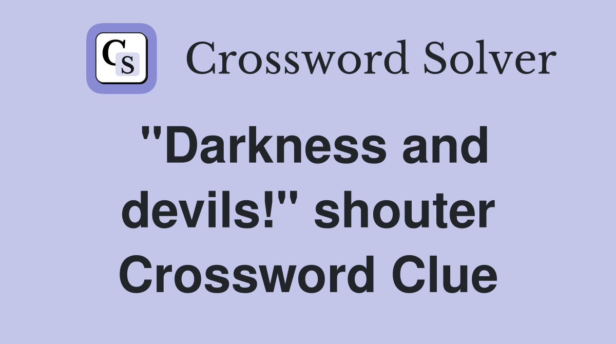 "Darkness and devils!" shouter Crossword Clue