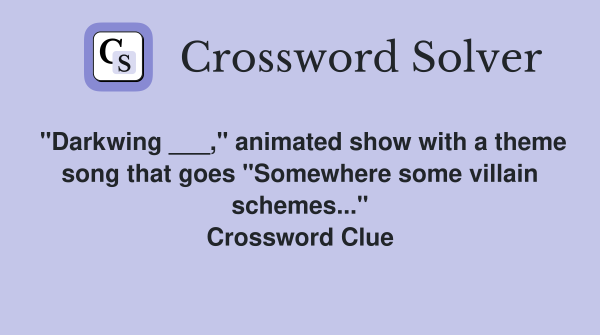 "Darkwing ___," animated show with a theme song that goes "Somewhere some villain schemes..." Crossword Clue