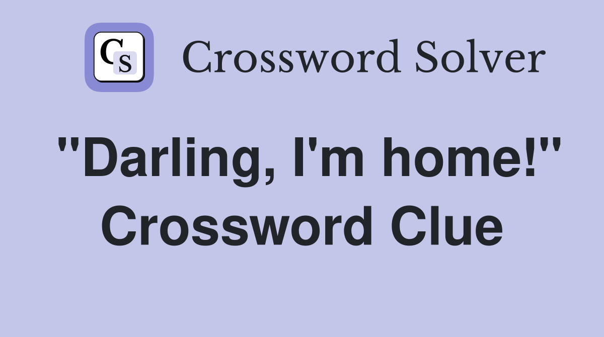 "Darling, I'm home!" Crossword Clue