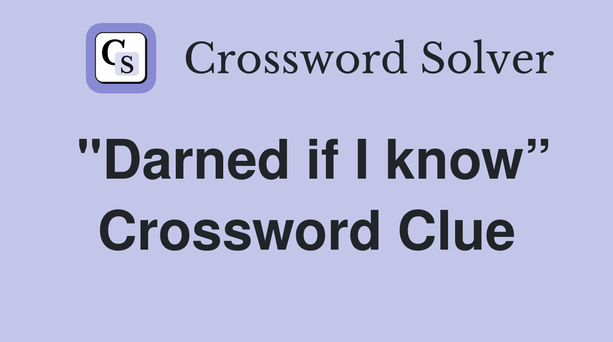 "Darned if I know” Crossword Clue