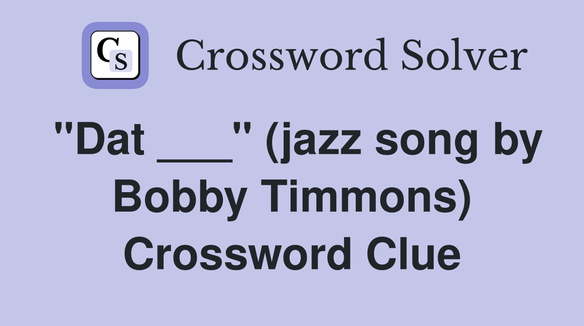 "Dat ___" (jazz song by Bobby Timmons) Crossword Clue