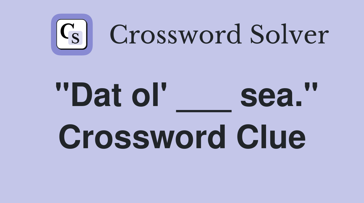 "Dat ol' ___ sea." Crossword Clue