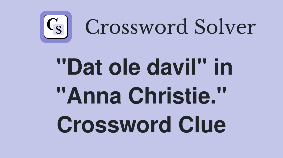 "Dat ole davil" in "Anna Christie." Crossword Clue