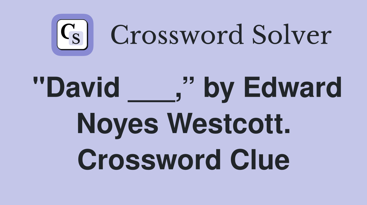 "David ___,” by Edward Noyes Westcott. Crossword Clue