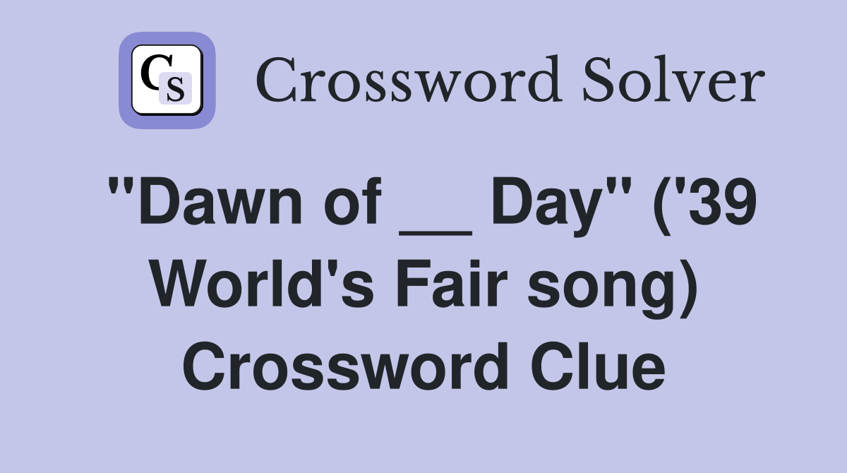 "Dawn of __ Day" ('39 World's Fair song) Crossword Clue