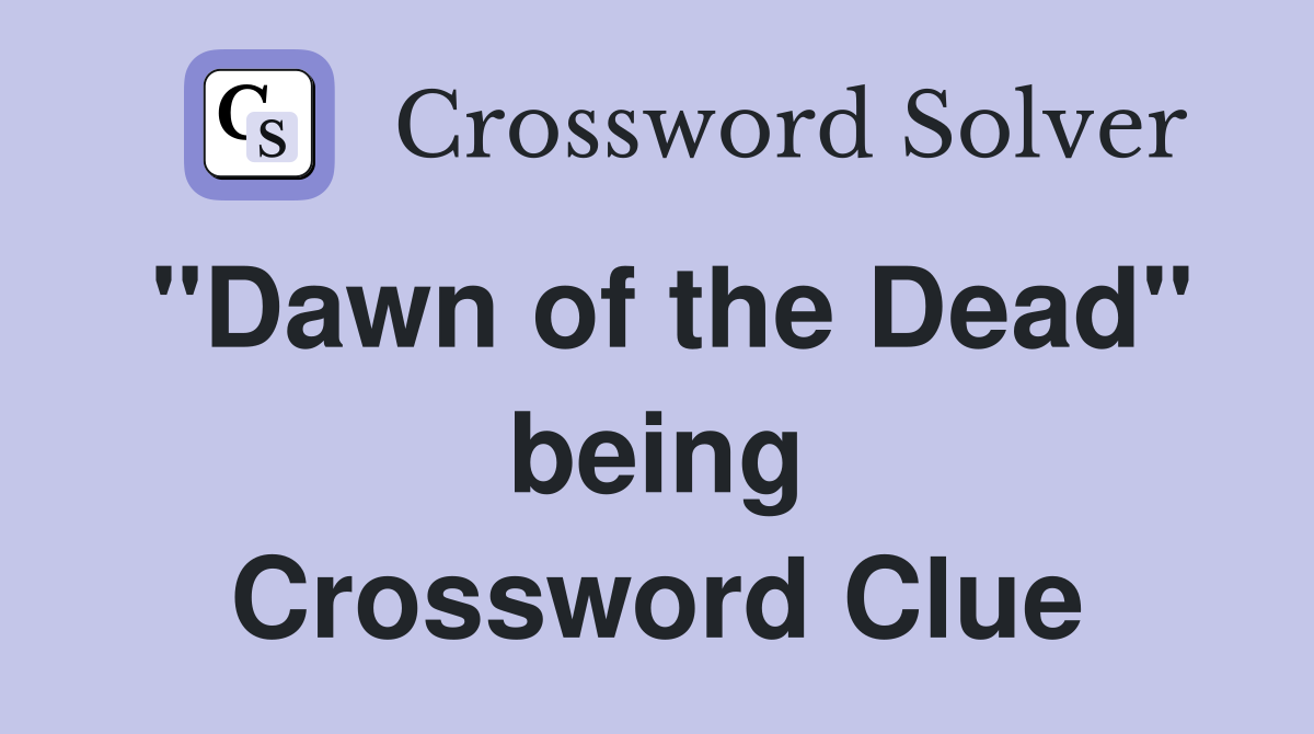 "Dawn of the Dead" being Crossword Clue