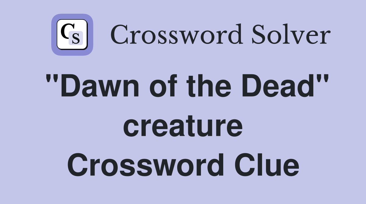 "Dawn of the Dead" creature Crossword Clue