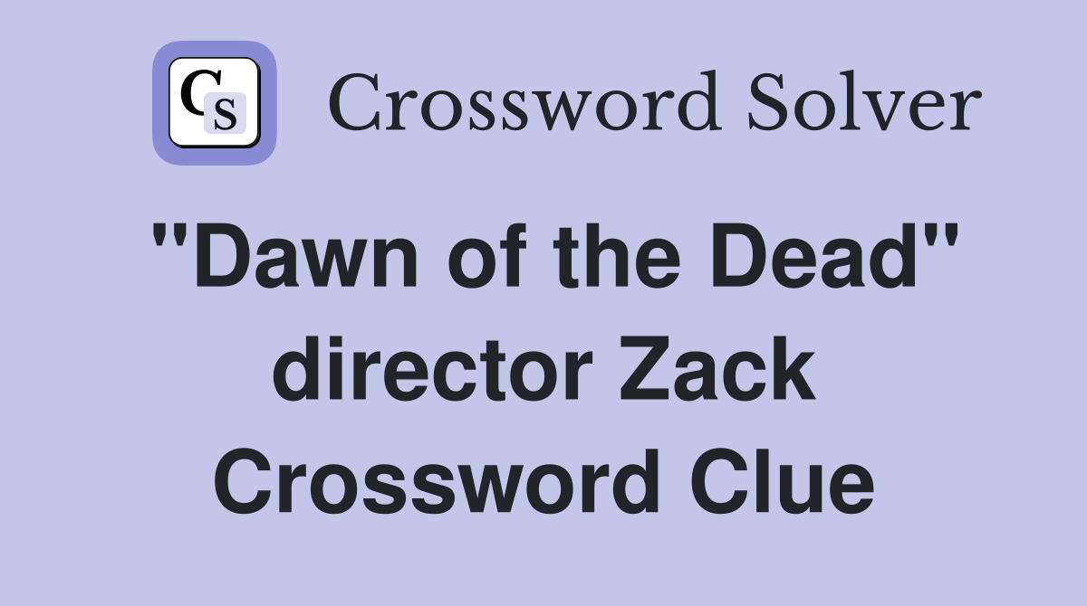 "Dawn of the Dead" director Zack Crossword Clue