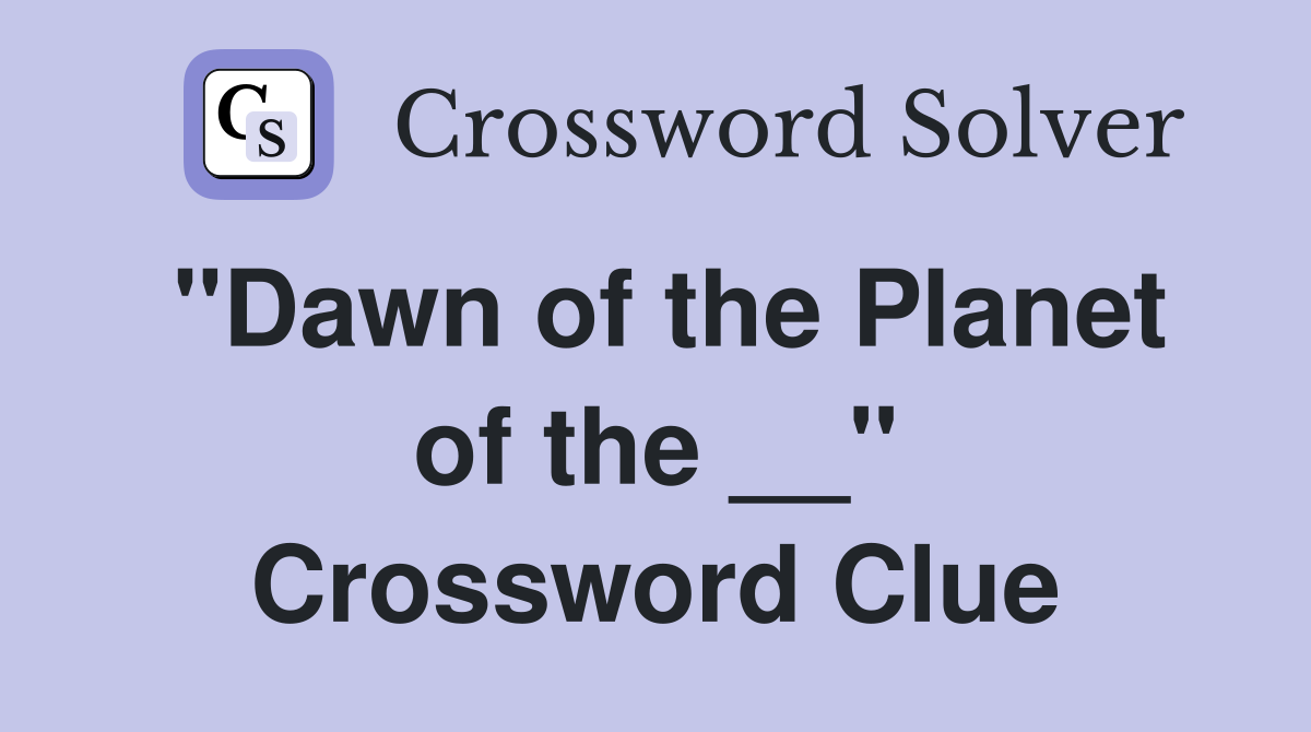 "Dawn of the Planet of the __" Crossword Clue