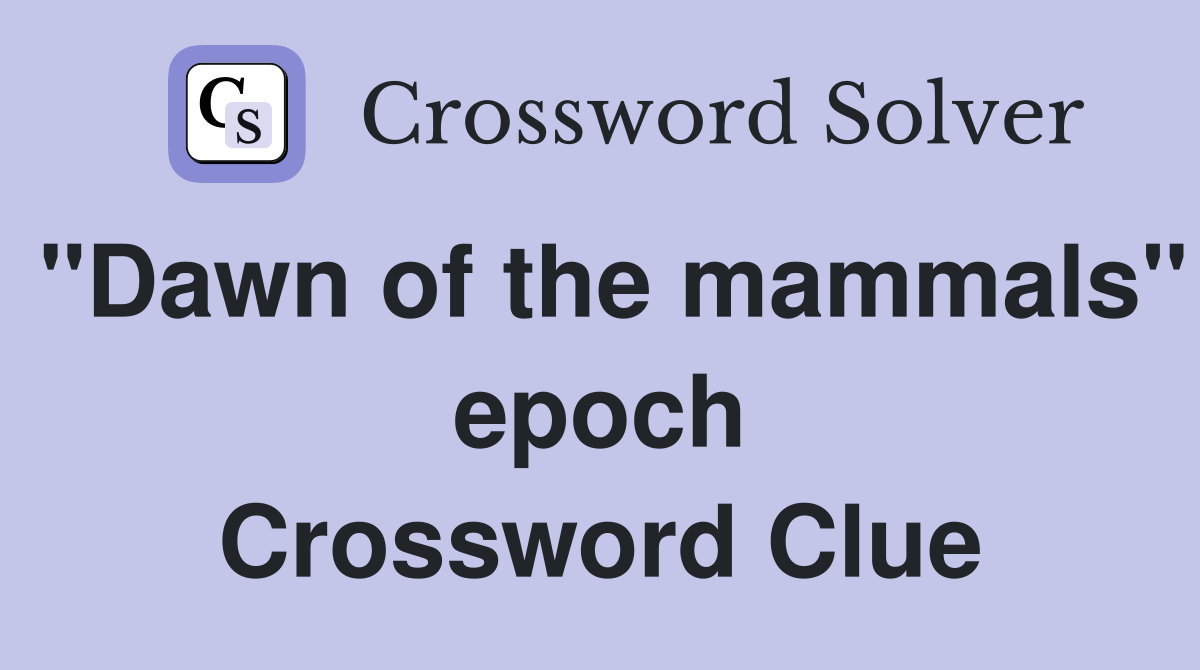 "Dawn of the mammals" epoch Crossword Clue