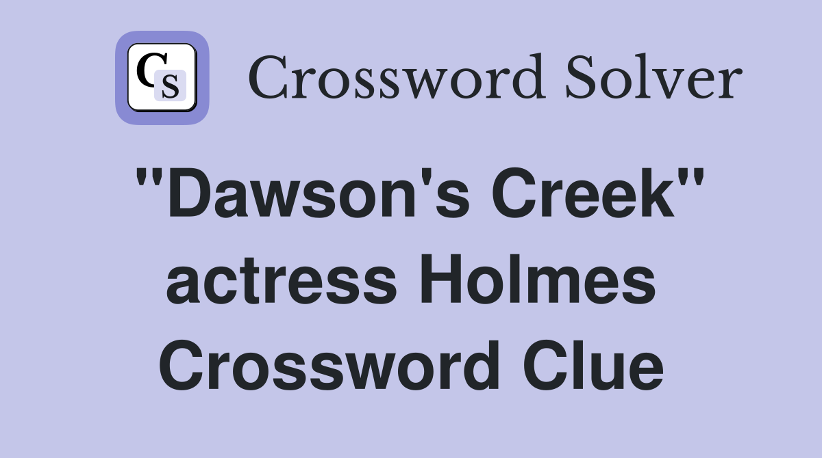 "Dawson's Creek" actress Holmes Crossword Clue