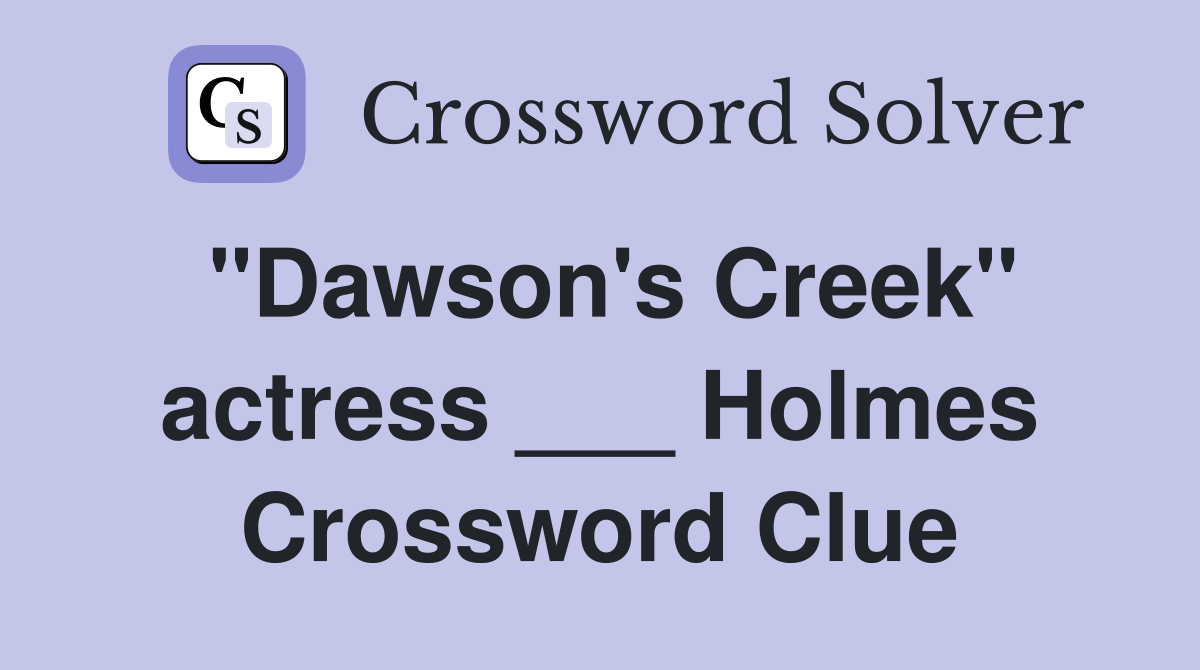 "Dawson's Creek" actress ___ Holmes Crossword Clue