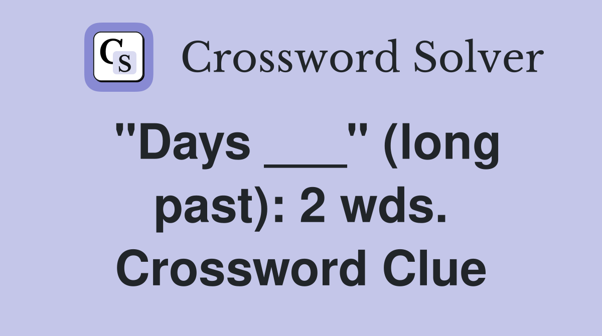 "Days ___" (long past): 2 wds. Crossword Clue