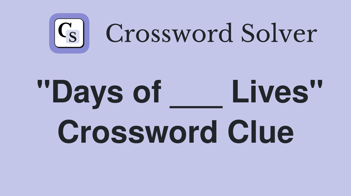 "Days of ___ Lives" Crossword Clue
