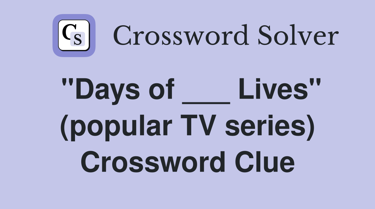 "Days of ___ Lives" (popular TV series) Crossword Clue