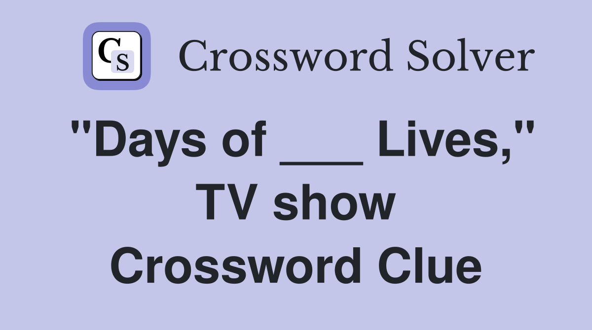 "Days of ___ Lives," TV show Crossword Clue