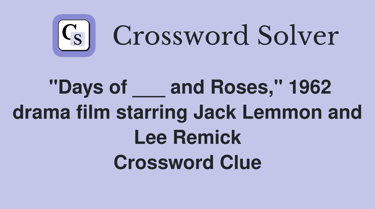 "Days of ___ and Roses," 1962 drama film starring Jack Lemmon and Lee Remick Crossword Clue