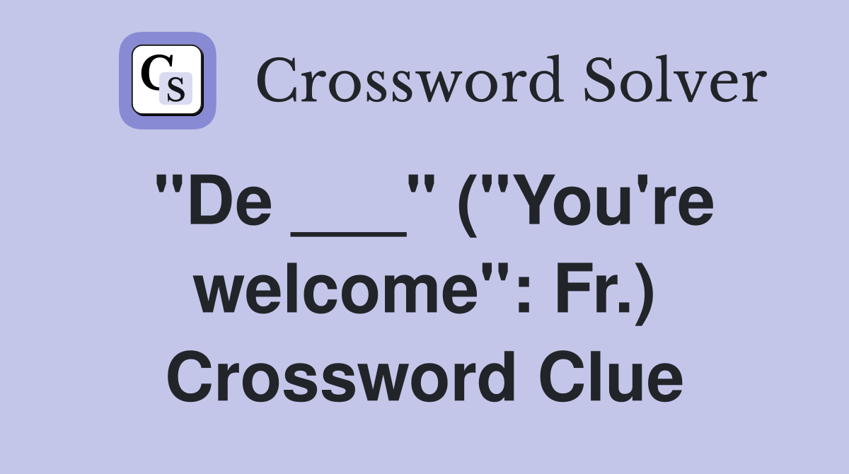 "De ___" ("You're welcome": Fr.) Crossword Clue