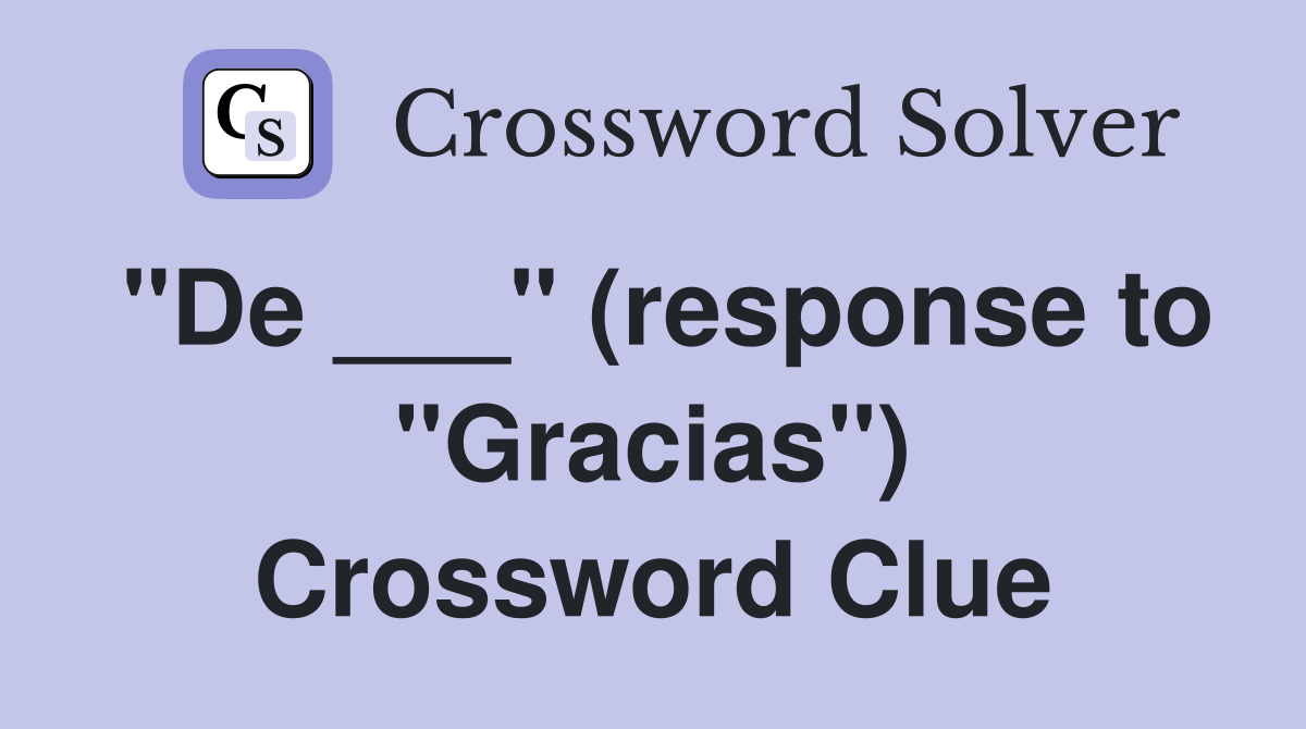 "De ___" (response to "Gracias") Crossword Clue